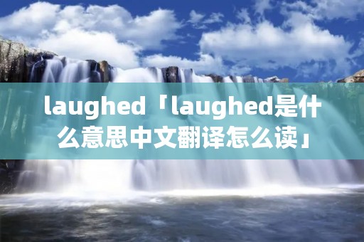 laughed「laughed是什么意思中文翻译怎么读」