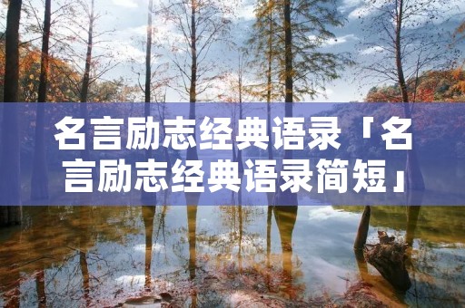 名言励志经典语录「名言励志经典语录简短」 名言励志经典语录「名言励志经典语录简短」