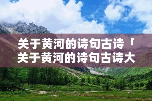 关于黄河的诗句古诗「关于黄河的诗句古诗大全」 关于黄河的诗句古诗「关于黄河的诗句古诗大全」