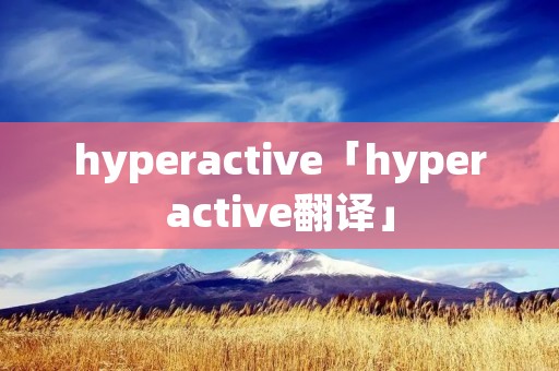 hyperactive「hyperactive翻译」