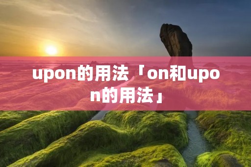 upon的用法「on和upon的用法」