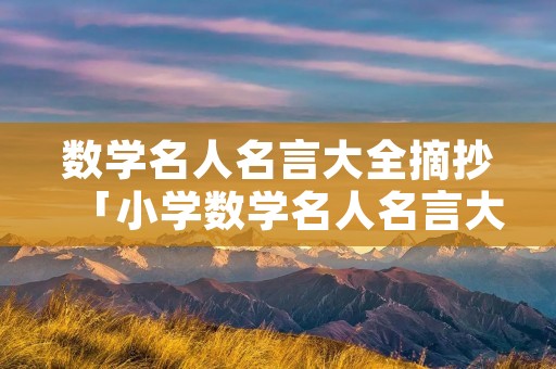 数学名人名言大全摘抄「小学数学名人名言大全摘抄」 数学名人名言大全摘抄「小学数学名人名言大全摘抄」