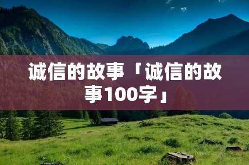 诚信的故事「诚信的故事100字」