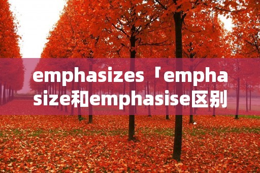 emphasizes「emphasize和emphasise区别」