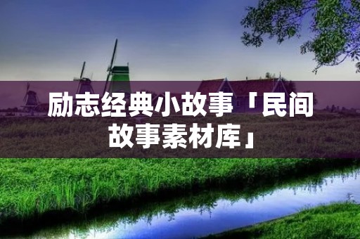 励志经典小故事「民间故事素材库」