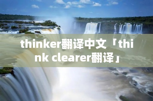 thinker翻译中文「think clearer翻译」 thinker翻译中文「think clearer翻译」