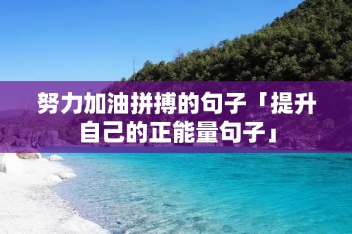 努力加油拼搏的句子「提升自己的正能量句子」