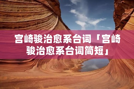 宫崎骏治愈系台词「宫崎骏治愈系台词简短」