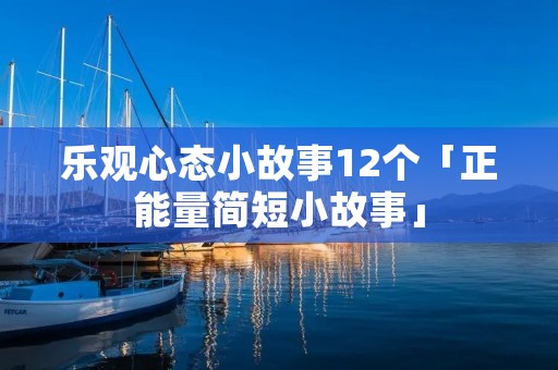 乐观心态小故事12个「正能量简短小故事」