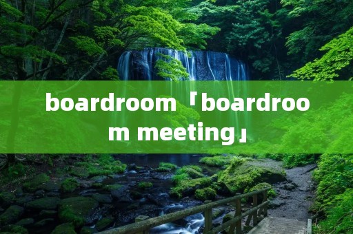 boardroom「boardroom meeting」 boardroom「boardroom meeting」