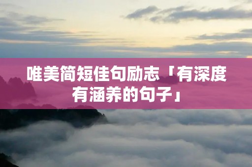唯美简短佳句励志「有深度有涵养的句子」 唯美简短佳句励志「有深度有涵养的句子」