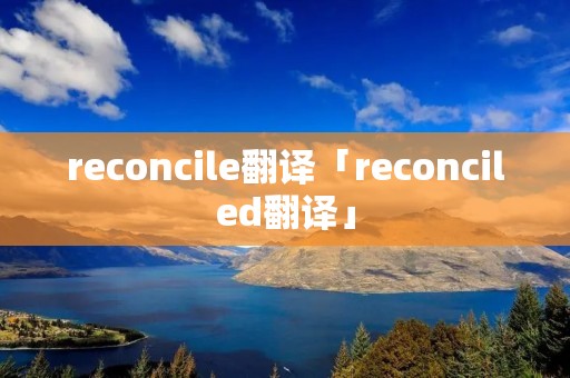 reconcile翻译「reconciled翻译」