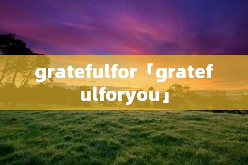 gratefulfor「gratefulforyou」 gratefulfor「gratefulforyou」