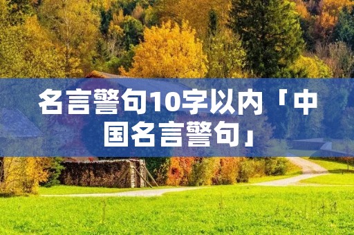 名言警句10字以内「中国名言警句」