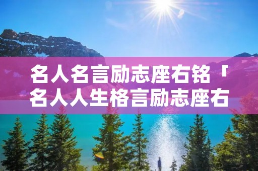 名人名言励志座右铭「名人人生格言励志座右铭大全」