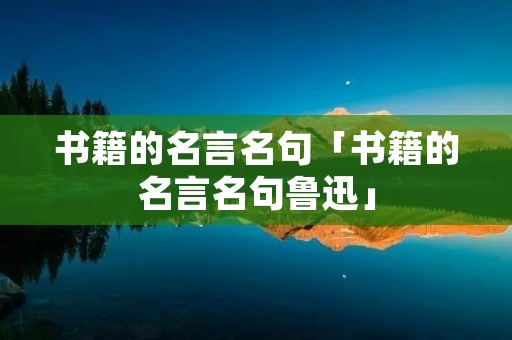书籍的名言名句「书籍的名言名句鲁迅」
