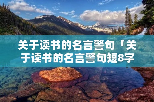 关于读书的名言警句「关于读书的名言警句短8字」