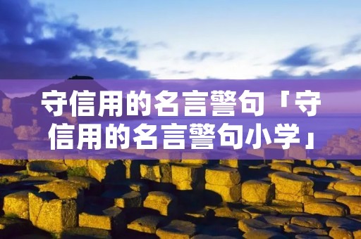 守信用的名言警句「守信用的名言警句小学」
