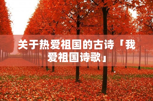 关于热爱祖国的古诗「我爱祖国诗歌」