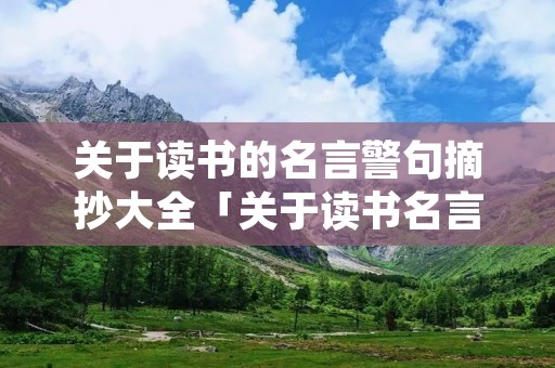 关于读书的名言警句摘抄大全「关于读书名言警句摘抄大全从古至今」