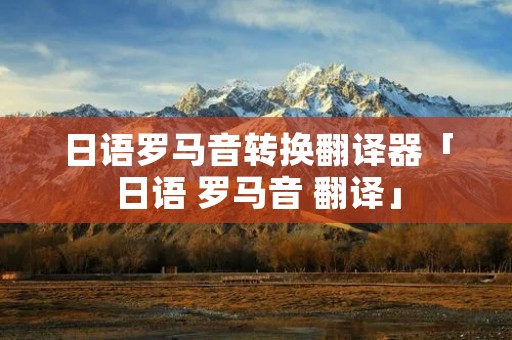 日语罗马音转换翻译器「日语 罗马音 翻译」