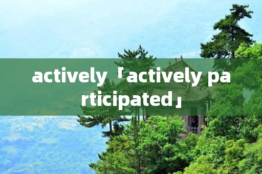 actively「actively participated」