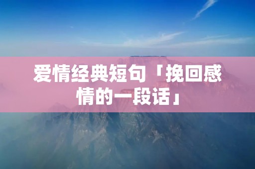 爱情经典短句「挽回感情的一段话」