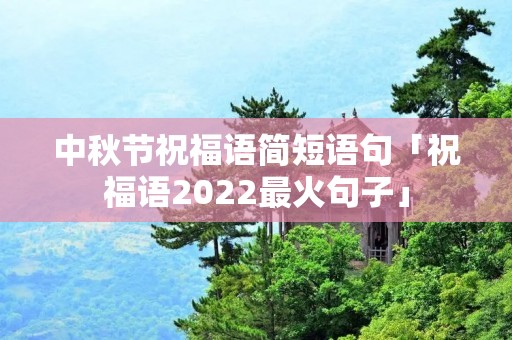 中秋节祝福语简短语句「祝福语2022最火句子」