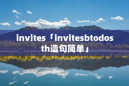 invites「invitesbtodosth造句简单」
