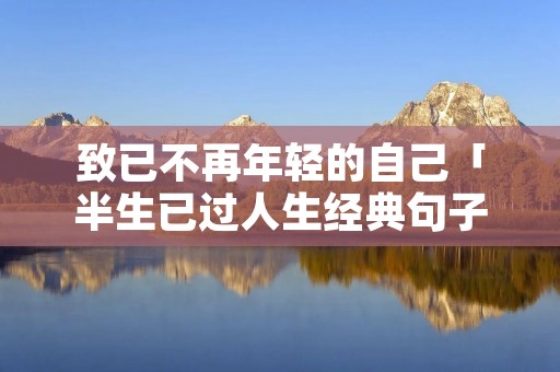 致已不再年轻的自己「半生已过人生经典句子」