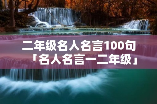 二年级名人名言100句「名人名言一二年级」