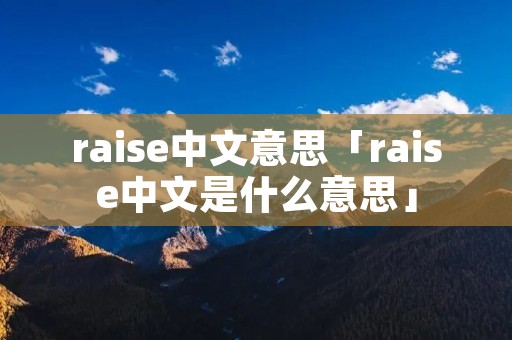 raise中文意思「raise中文是什么意思」
