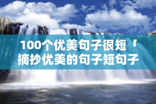 100个优美句子很短「摘抄优美的句子短句子」