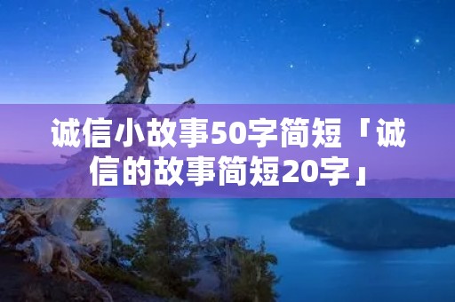 诚信小故事50字简短「诚信的故事简短20字」