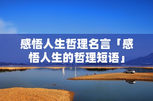 感悟人生哲理名言「感悟人生的哲理短语」