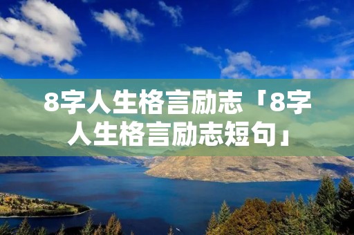 8字人生格言励志「8字人生格言励志短句」