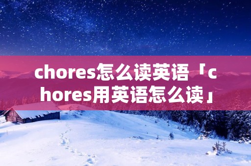 chores怎么读英语「chores用英语怎么读」