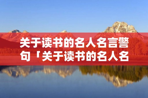 关于读书的名人名言警句「关于读书的名人名言警句和古诗」