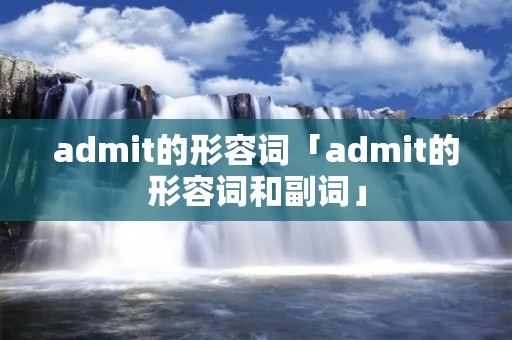 admit的形容词「admit的形容词和副词」