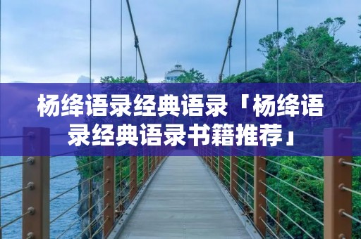 杨绛语录经典语录「杨绛语录经典语录书籍推荐」