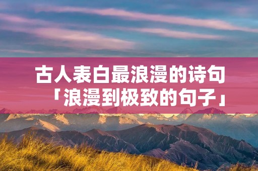 古人表白最浪漫的诗句「浪漫到极致的句子」