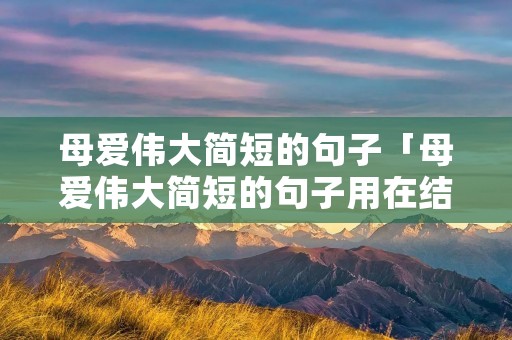 母爱伟大简短的句子「母爱伟大简短的句子用在结尾」