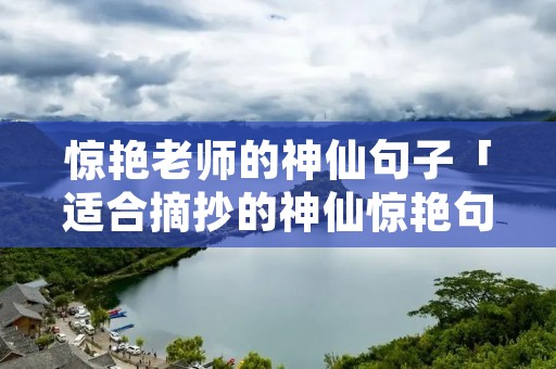 惊艳老师的神仙句子「适合摘抄的神仙惊艳句子」 惊艳老师的神仙句子「适合摘抄的神仙惊艳句子」