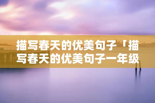 描写春天的优美句子「描写春天的优美句子一年级下册」