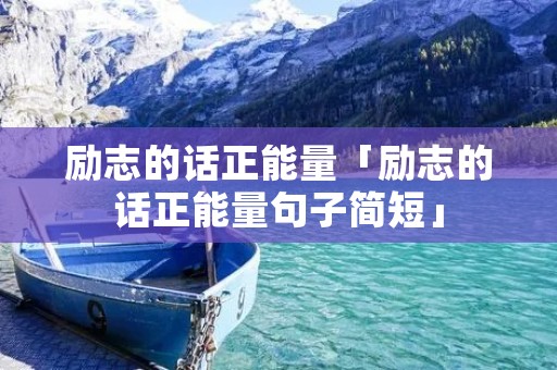励志的话正能量「励志的话正能量句子简短」