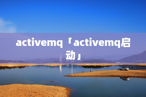 activemq「activemq启动」 activemq「activemq启动」