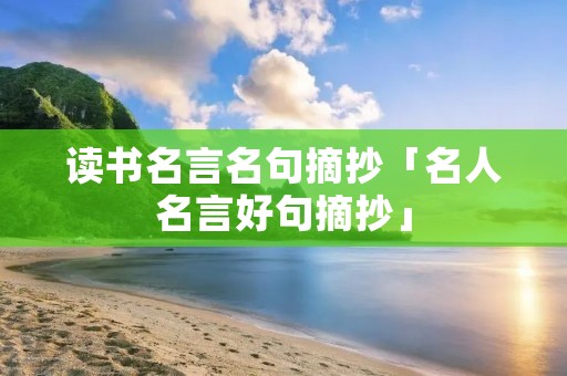 读书名言名句摘抄「名人名言好句摘抄」 读书名言名句摘抄「名人名言好句摘抄」
