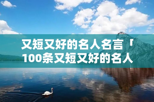 又短又好的名人名言「100条又短又好的名人名言」