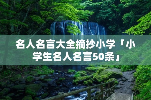 名人名言大全摘抄小学「小学生名人名言50条」