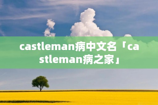 castleman病中文名「castleman病之家」 castleman病中文名「castleman病之家」